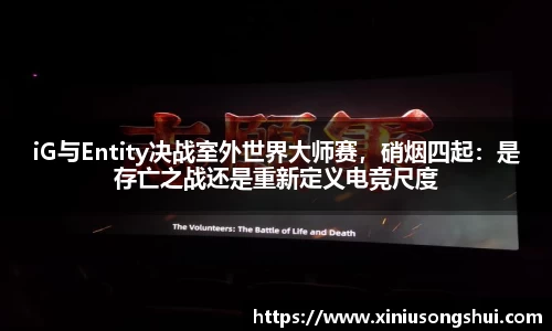 iG与Entity决战室外世界大师赛，硝烟四起：是存亡之战还是重新定义电竞尺度