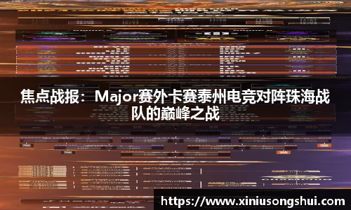 焦点战报：Major赛外卡赛泰州电竞对阵珠海战队的巅峰之战