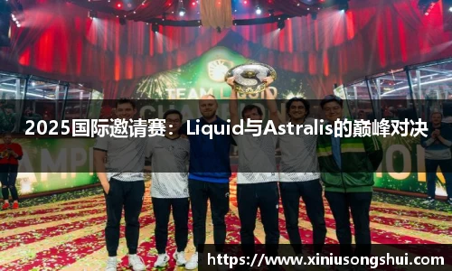 2025国际邀请赛：Liquid与Astralis的巅峰对决