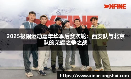 2025极限运动嘉年华季后赛次轮：西安队与北京队的荣耀之争之战