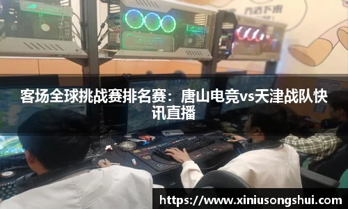 客场全球挑战赛排名赛：唐山电竞vs天津战队快讯直播