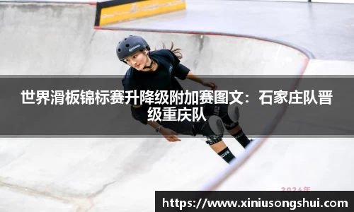 世界滑板锦标赛升降级附加赛图文：石家庄队晋级重庆队