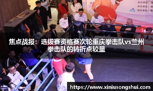 焦点战报：选拔赛资格赛次轮重庆拳击队vs兰州拳击队的转折点较量