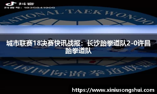 城市联赛18决赛快讯战报：长沙跆拳道队2-0许昌跆拳道队