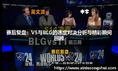 赛后复盘：V5与BLG的速度对决分析与精彩瞬间回顾