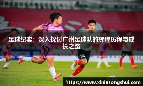 足球纪实：深入探讨广州足球队的辉煌历程与成长之路
